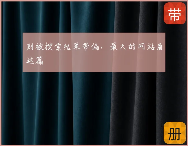 别被搜索结果带偏，最火的网站看这篇