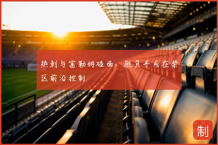 热刺与富勒姆碰面，胜负手或在禁区前沿控制
