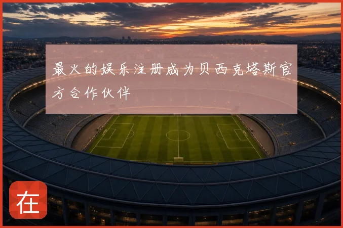 最火的娱乐注册成为贝西克塔斯官方合作伙伴